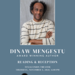 Man in black and white striped shirt with blue background, white text says Dinaw Mengestu Reading and Reception November 2, 2026 6pm Texas Union Theater
